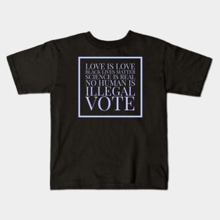 Love is love, black lives matter, science is real, no human is illegal, vote Kids T-Shirt